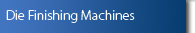 Die Finishing Machines